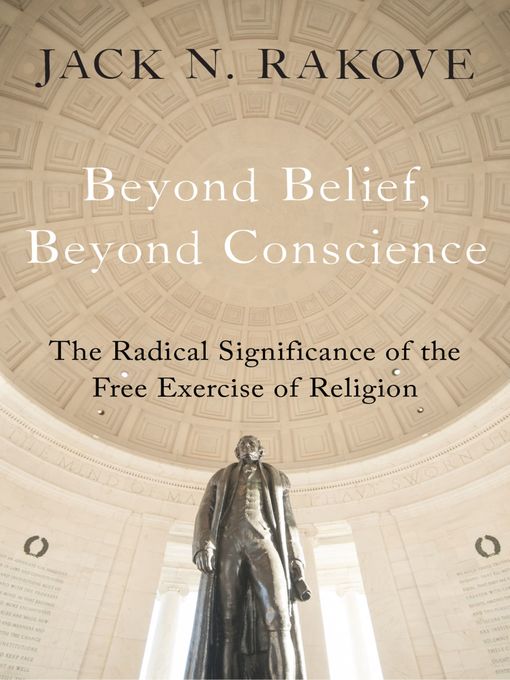 Title details for Beyond Belief, Beyond Conscience by Jack N. Rakove - Available